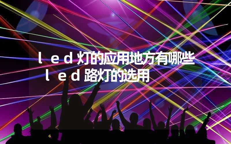 led灯的应用地方有哪些 led路灯的选用